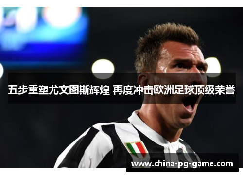 五步重塑尤文图斯辉煌 再度冲击欧洲足球顶级荣誉