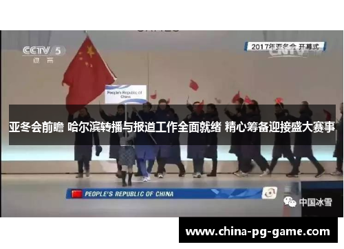 亚冬会前瞻 哈尔滨转播与报道工作全面就绪 精心筹备迎接盛大赛事