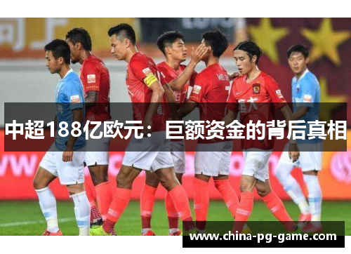 中超188亿欧元：巨额资金的背后真相