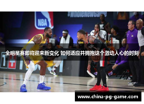 全明星赛即将迎来新变化 如何适应并拥抱这个激动人心的时刻