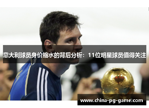 意大利球员身价缩水的背后分析：11位明星球员值得关注