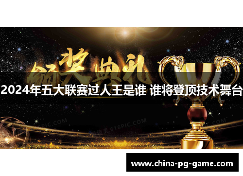 2024年五大联赛过人王是谁 谁将登顶技术舞台
