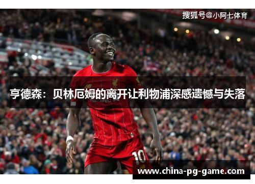 亨德森：贝林厄姆的离开让利物浦深感遗憾与失落