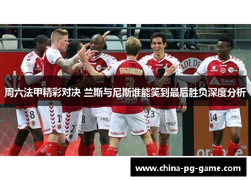 周六法甲精彩对决 兰斯与尼斯谁能笑到最后胜负深度分析