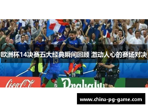 欧洲杯14决赛五大经典瞬间回顾 激动人心的赛场对决