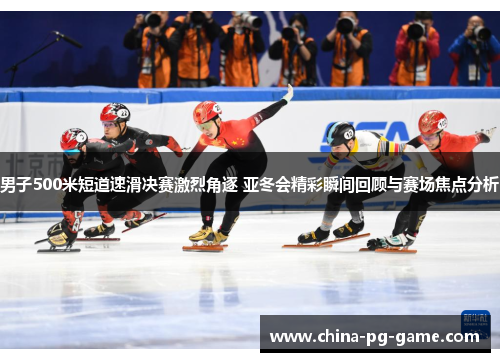 男子500米短道速滑决赛激烈角逐 亚冬会精彩瞬间回顾与赛场焦点分析