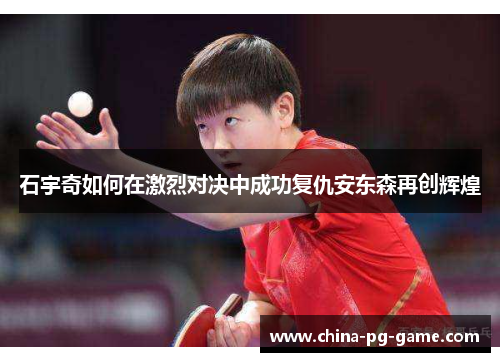 石宇奇如何在激烈对决中成功复仇安东森再创辉煌