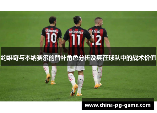 约维奇与本纳赛尔的替补角色分析及其在球队中的战术价值