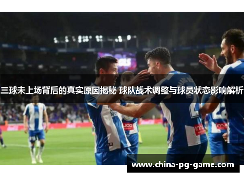 三球未上场背后的真实原因揭秘 球队战术调整与球员状态影响解析