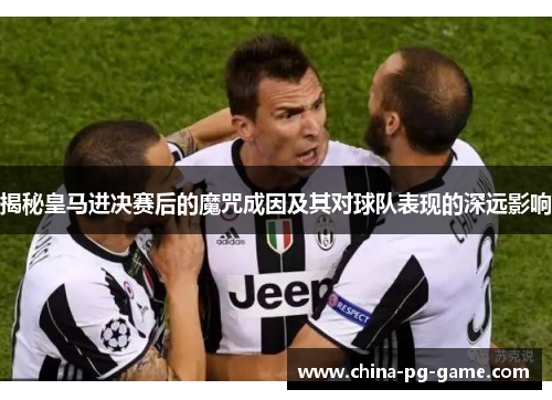 揭秘皇马进决赛后的魔咒成因及其对球队表现的深远影响