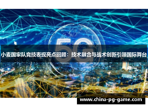 小麦国家队竞技表现亮点回顾：技术融合与战术创新引领国际舞台