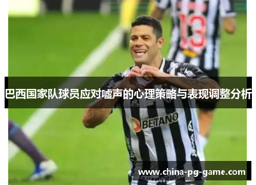 巴西国家队球员应对嘘声的心理策略与表现调整分析