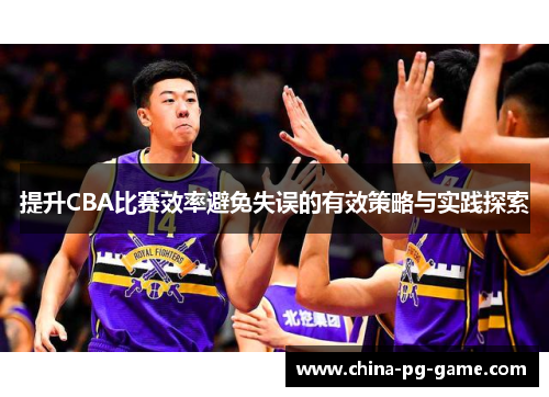 提升CBA比赛效率避免失误的有效策略与实践探索
