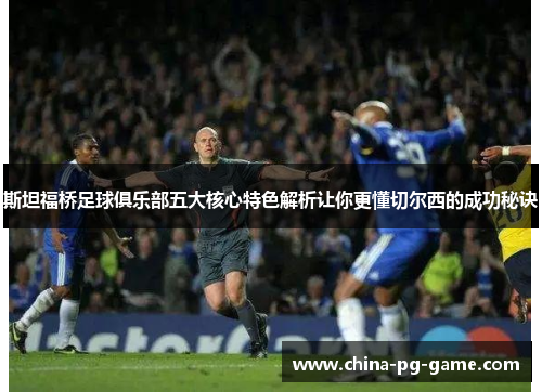 斯坦福桥足球俱乐部五大核心特色解析让你更懂切尔西的成功秘诀