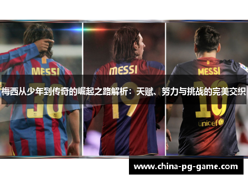 梅西从少年到传奇的崛起之路解析：天赋、努力与挑战的完美交织