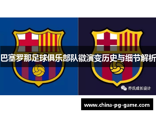 巴塞罗那足球俱乐部队徽演变历史与细节解析 巴塞罗那足球俱乐部队徽演变历史与细节解析