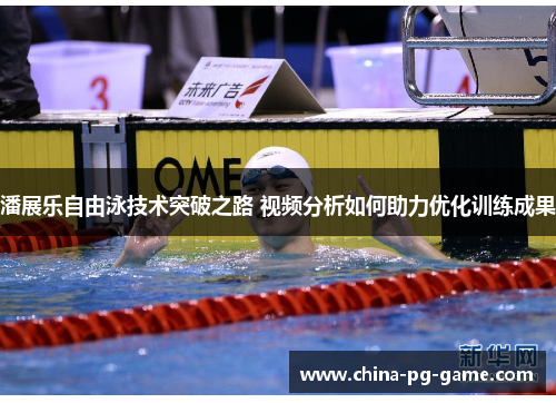 潘展乐自由泳技术突破之路 视频分析如何助力优化训练成果