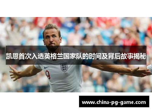 凯恩首次入选英格兰国家队的时间及背后故事揭秘