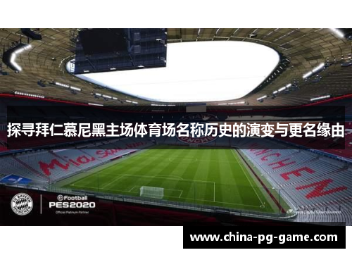 探寻拜仁慕尼黑主场体育场名称历史的演变与更名缘由