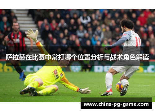 萨拉赫在比赛中常打哪个位置分析与战术角色解读
