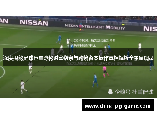 深度揭秘足球巨星隐秘财富链条与跨境资本运作真相解析全景呈现录 深度揭秘足球巨星隐秘财富链条与跨境资本运作真相解析全景呈现录
