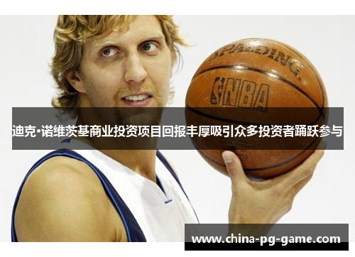 迪克·诺维茨基商业投资项目回报丰厚吸引众多投资者踊跃参与 迪克·诺维茨基商业投资项目回报丰厚吸引众多投资者踊跃参与