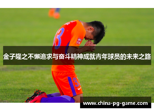 金子隆之不懈追求与奋斗精神成就青年球员的未来之路