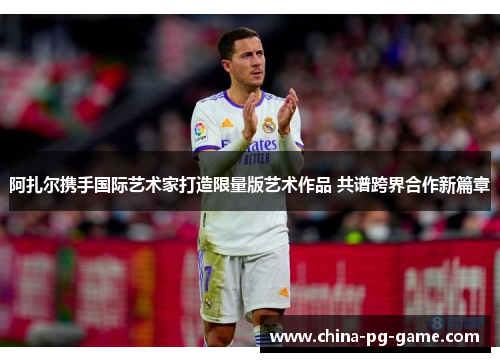 阿扎尔携手国际艺术家打造限量版艺术作品 共谱跨界合作新篇章