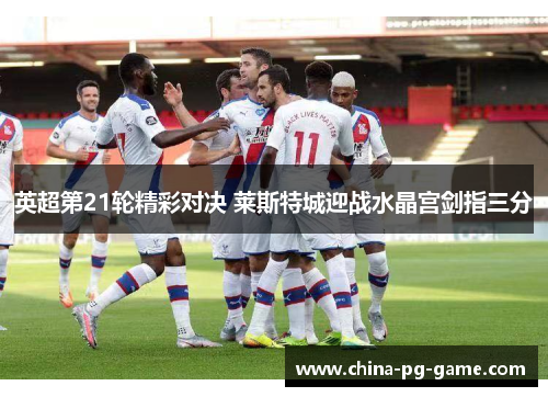 英超第21轮精彩对决 莱斯特城迎战水晶宫剑指三分
