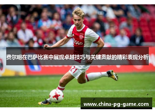 费尔明在巴萨比赛中展现卓越技巧与关键贡献的精彩表现分析