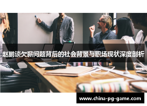 赵鹏谈欠薪问题背后的社会背景与职场现状深度剖析 赵鹏谈欠薪问题背后的社会背景与职场现状深度剖析