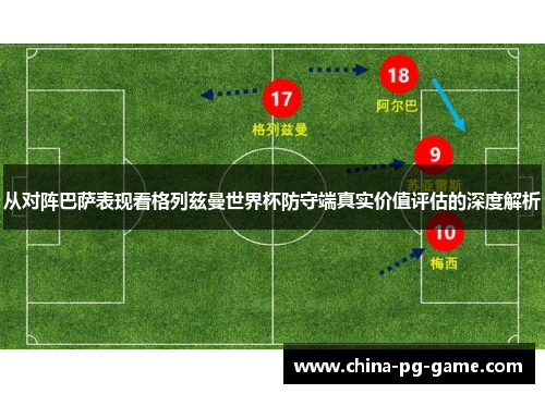 从对阵巴萨表现看格列兹曼世界杯防守端真实价值评估的深度解析