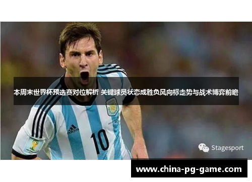 本周末世界杯预选赛对位解析 关键球员状态成胜负风向标走势与战术博弈前瞻