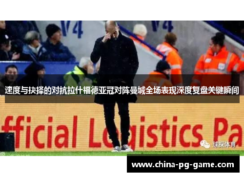 速度与抉择的对抗拉什福德亚冠对阵曼城全场表现深度复盘关键瞬间