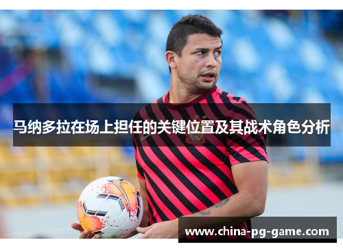 马纳多拉在场上担任的关键位置及其战术角色分析 马纳多拉在场上担任的关键位置及其战术角色分析