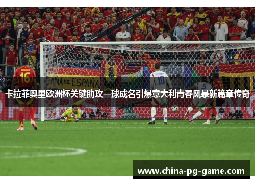 卡拉菲奥里欧洲杯关键助攻一球成名引爆意大利青春风暴新篇章传奇 卡拉菲奥里欧洲杯关键助攻一球成名引爆意大利青春风暴新篇章传奇