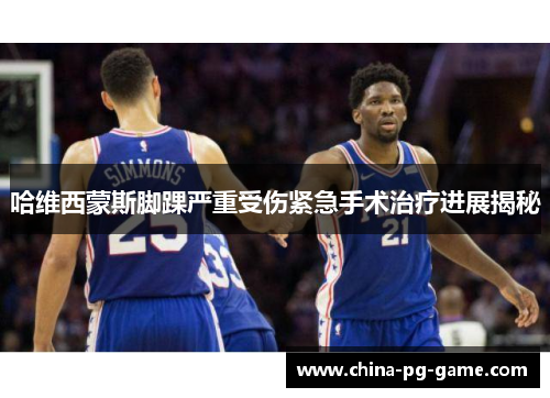 哈维西蒙斯脚踝严重受伤紧急手术治疗进展揭秘