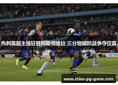热刺英超主场狂胜阿斯顿维拉 三分稳固欧战争夺位置