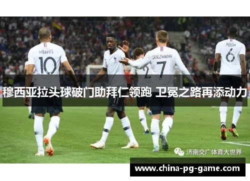 穆西亚拉头球破门助拜仁领跑 卫冕之路再添动力 穆西亚拉头球破门助拜仁领跑 卫冕之路再添动力
