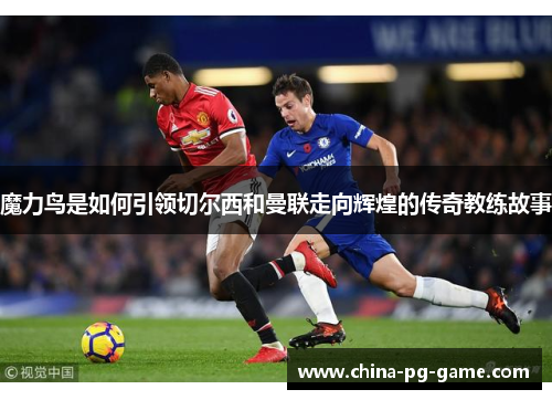 魔力鸟是如何引领切尔西和曼联走向辉煌的传奇教练故事