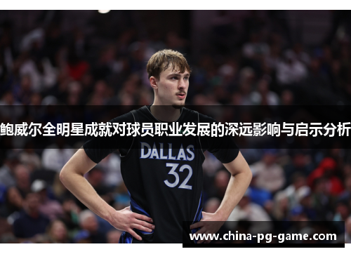 鲍威尔全明星成就对球员职业发展的深远影响与启示分析 鲍威尔全明星成就对球员职业发展的深远影响与启示分析