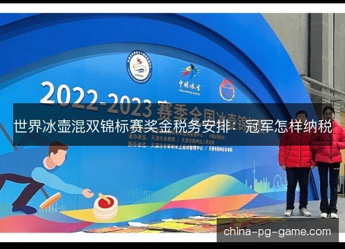 世界冰壶混双锦标赛奖金税务安排：冠军怎样纳税