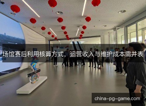场馆赛后利用核算方式，运营收入与维护成本需并表