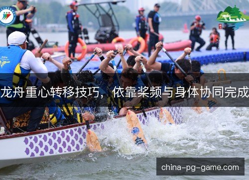 龙舟重心转移技巧,依靠桨频与身体协同完成 龙舟重心转移技巧,依靠桨频与身体协同完成