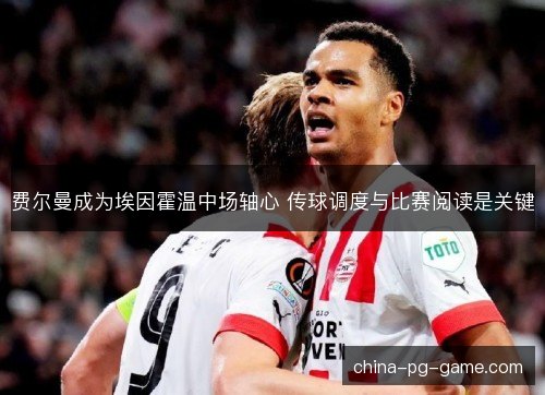 费尔曼成为埃因霍温中场轴心 传球调度与比赛阅读是关键